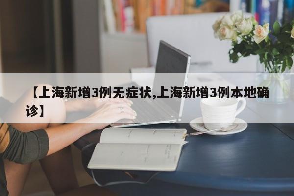【上海新增3例无症状,上海新增3例本地确诊】
