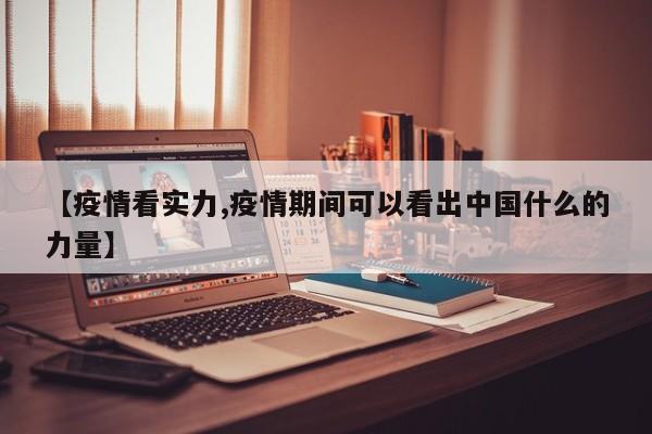 【疫情看实力,疫情期间可以看出中国什么的力量】