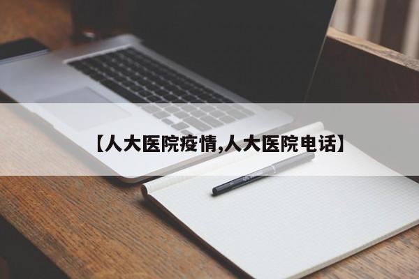 【人大医院疫情,人大医院电话】