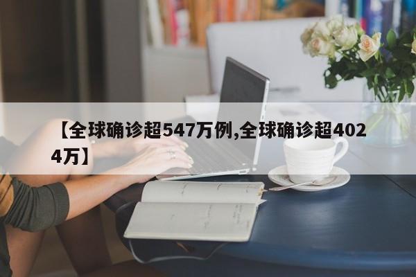【全球确诊超547万例,全球确诊超4024万】