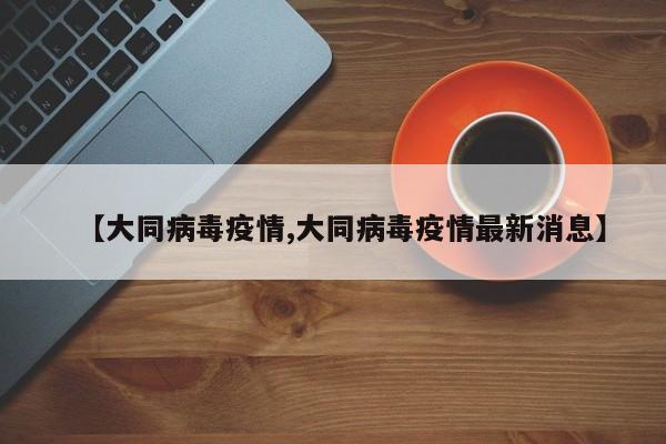 【大同病毒疫情,大同病毒疫情最新消息】