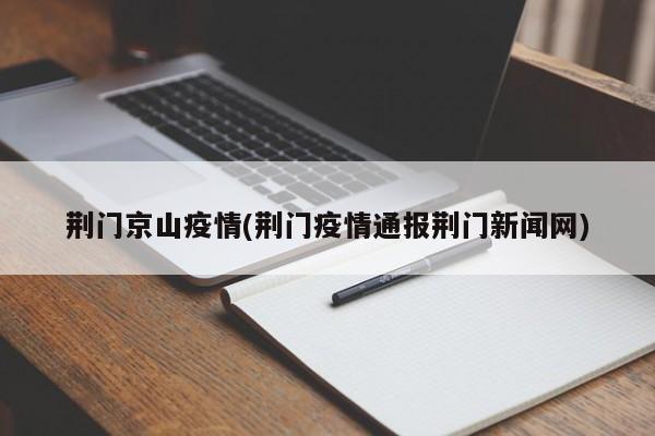 荆门京山疫情(荆门疫情通报荆门新闻网)