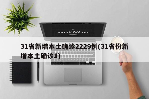 31省新增本土确诊2229例(31省份新增本土确诊1)