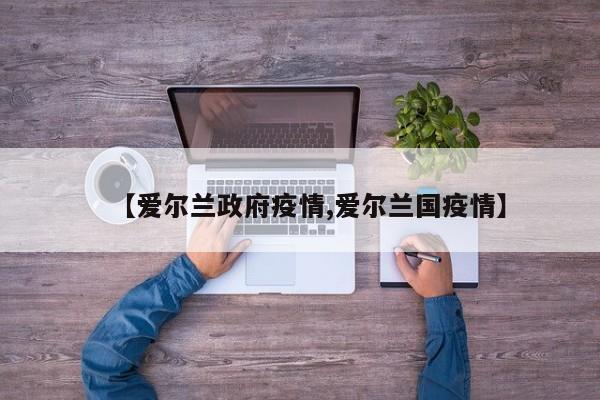 【爱尔兰政府疫情,爱尔兰国疫情】
