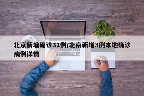 北京新增确诊31例/北京新增3例本地确诊病例详情