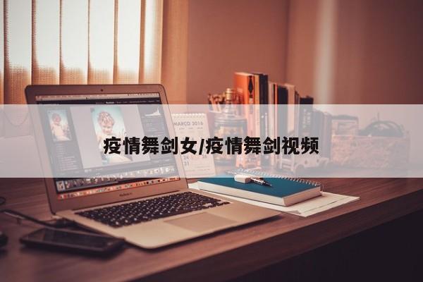 疫情舞剑女/疫情舞剑视频