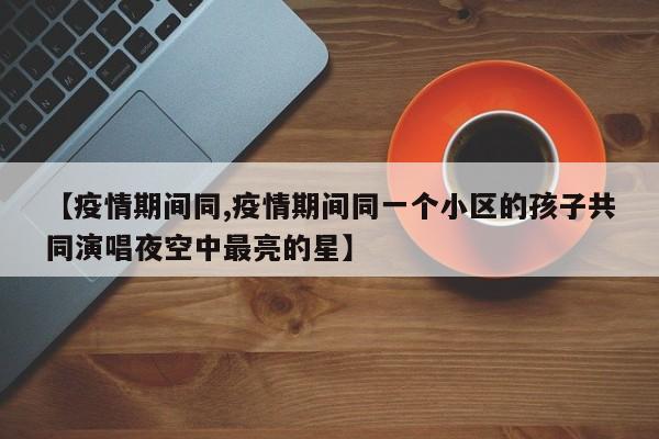 【疫情期间同,疫情期间同一个小区的孩子共同演唱夜空中最亮的星】