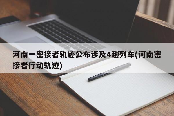 河南一密接者轨迹公布涉及4趟列车(河南密接者行动轨迹)