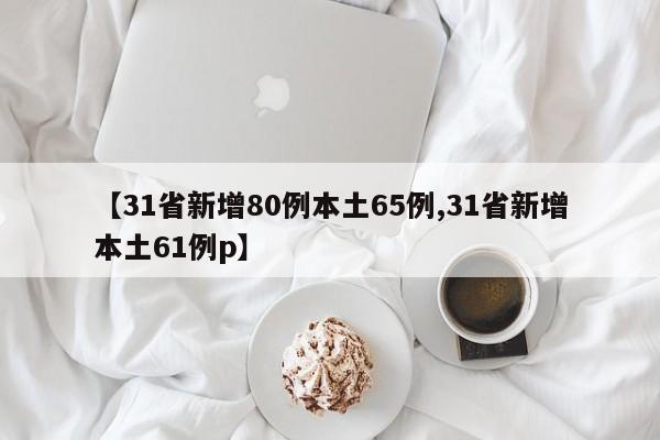 【31省新增80例本土65例,31省新增本土61例p】