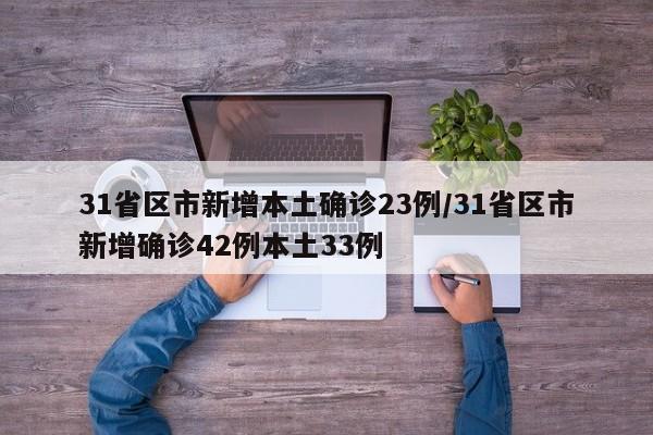31省区市新增本土确诊23例/31省区市新增确诊42例本土33例