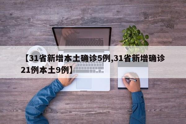【31省新增本土确诊5例,31省新增确诊21例本土9例】
