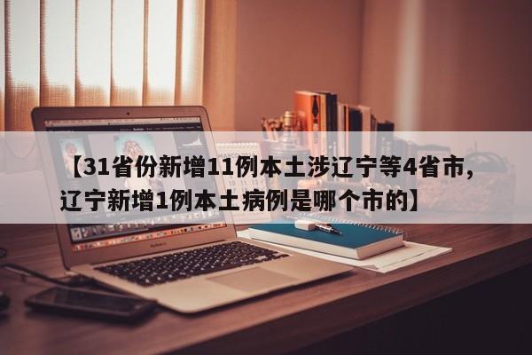 【31省份新增11例本土涉辽宁等4省市,辽宁新增1例本土病例是哪个市的】