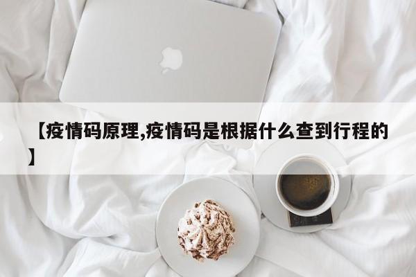 【疫情码原理,疫情码是根据什么查到行程的】