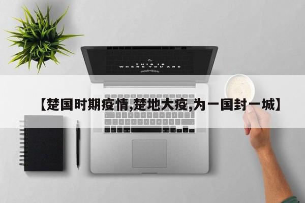 【楚国时期疫情,楚地大疫,为一国封一城】