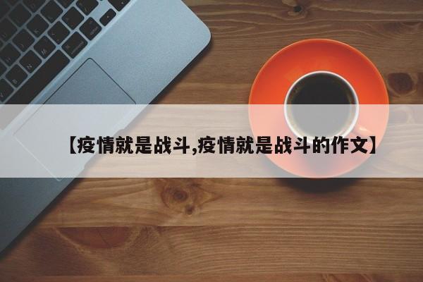 【疫情就是战斗,疫情就是战斗的作文】