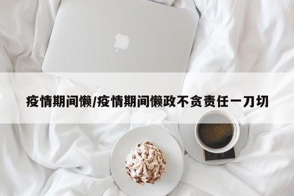 疫情期间懒/疫情期间懒政不贪责任一刀切