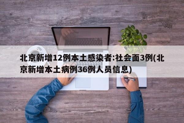 北京新增12例本土感染者:社会面3例(北京新增本土病例36例人员信息)