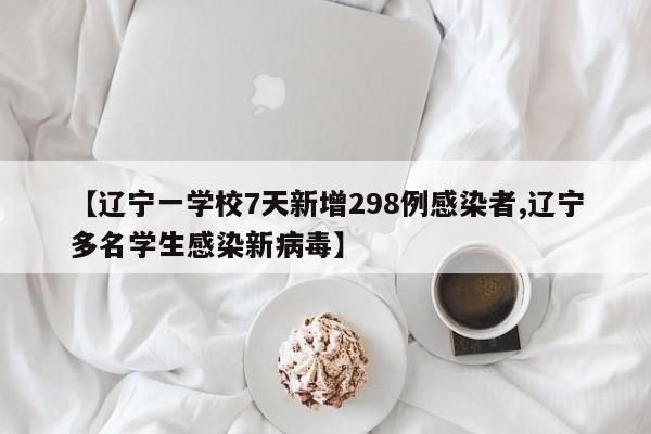 【辽宁一学校7天新增298例感染者,辽宁多名学生感染新病毒】