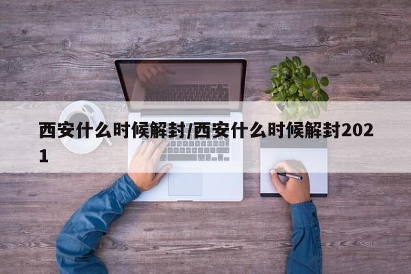西安什么时候解封/西安什么时候解封2021