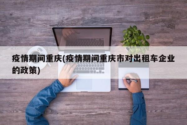 疫情期间重庆(疫情期间重庆市对出租车企业的政策)