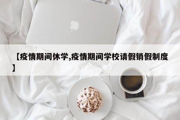 【疫情期间休学,疫情期间学校请假销假制度】