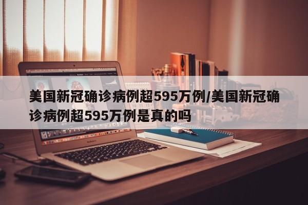 美国新冠确诊病例超595万例/美国新冠确诊病例超595万例是真的吗