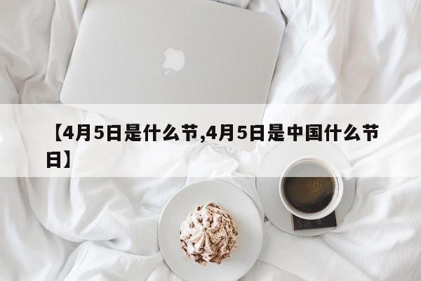 【4月5日是什么节,4月5日是中国什么节日】
