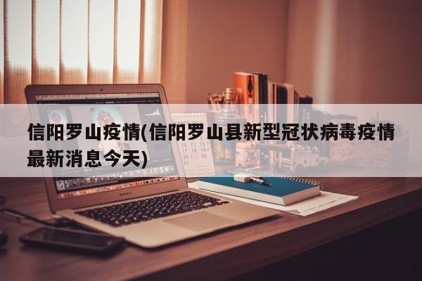 信阳罗山疫情(信阳罗山县新型冠状病毒疫情最新消息今天)