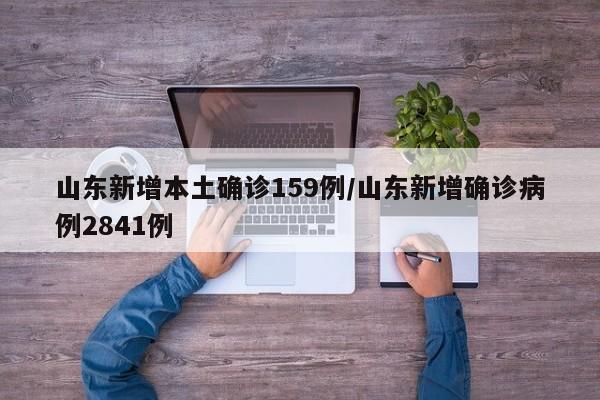 山东新增本土确诊159例/山东新增确诊病例2841例