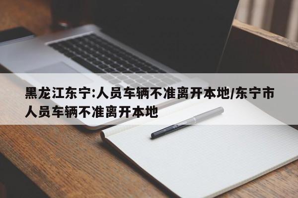 黑龙江东宁:人员车辆不准离开本地/东宁市人员车辆不准离开本地