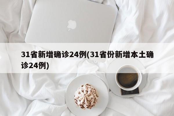 31省新增确诊24例(31省份新增本土确诊24例)