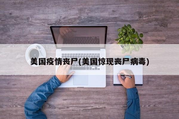 美国疫情丧尸(美国惊现丧尸病毒)