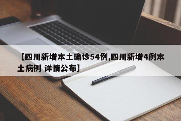 【四川新增本土确诊54例,四川新增4例本土病例 详情公布】