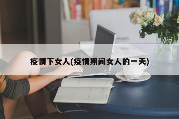 疫情下女人(疫情期间女人的一天)