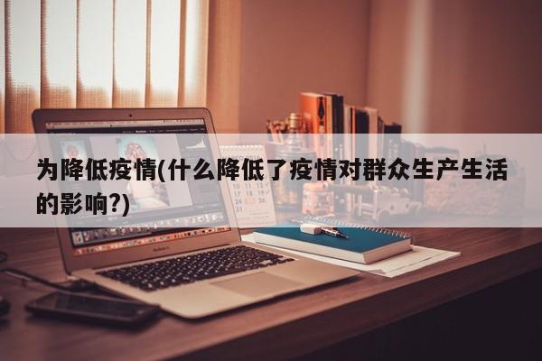 为降低疫情(什么降低了疫情对群众生产生活的影响?)