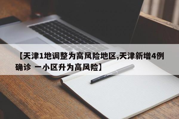 【天津1地调整为高风险地区,天津新增4例确诊 一小区升为高风险】