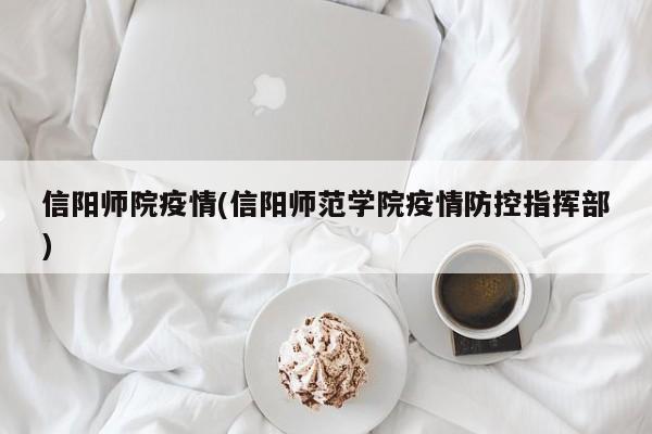 信阳师院疫情(信阳师范学院疫情防控指挥部)