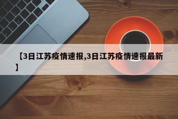 【3日江苏疫情速报,3日江苏疫情速报最新】
