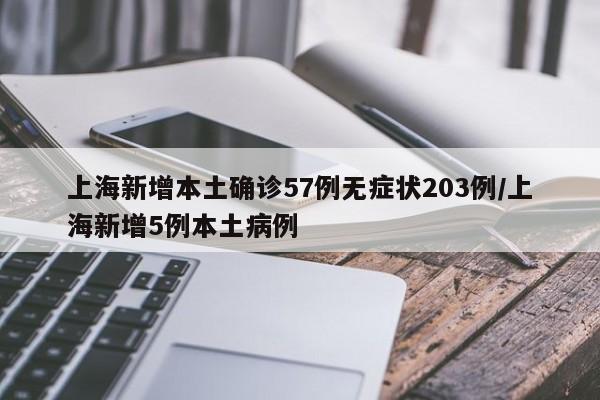上海新增本土确诊57例无症状203例/上海新增5例本土病例