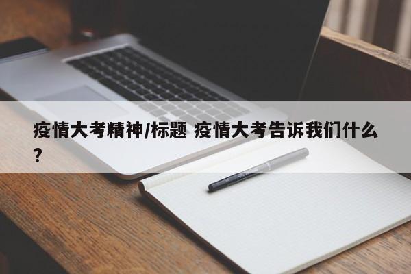 疫情大考精神/标题 疫情大考告诉我们什么?