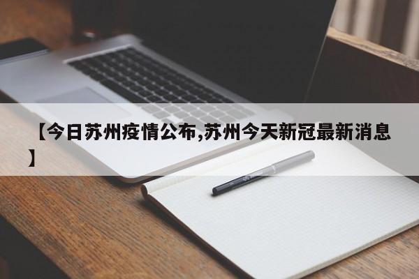 【今日苏州疫情公布,苏州今天新冠最新消息】