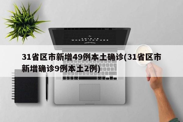 31省区市新增49例本土确诊(31省区市新增确诊9例本土2例)