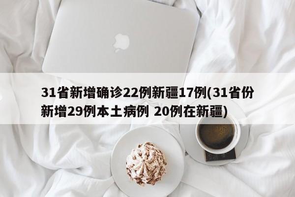 31省新增确诊22例新疆17例(31省份新增29例本土病例 20例在新疆)