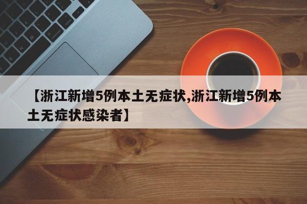 【浙江新增5例本土无症状,浙江新增5例本土无症状感染者】
