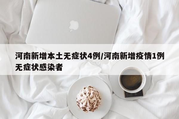 河南新增本土无症状4例/河南新增疫情1例无症状感染者