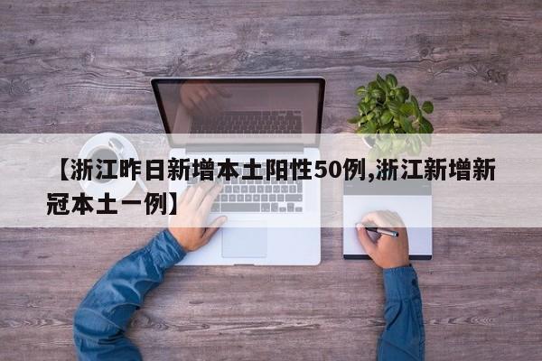 【浙江昨日新增本土阳性50例,浙江新增新冠本土一例】