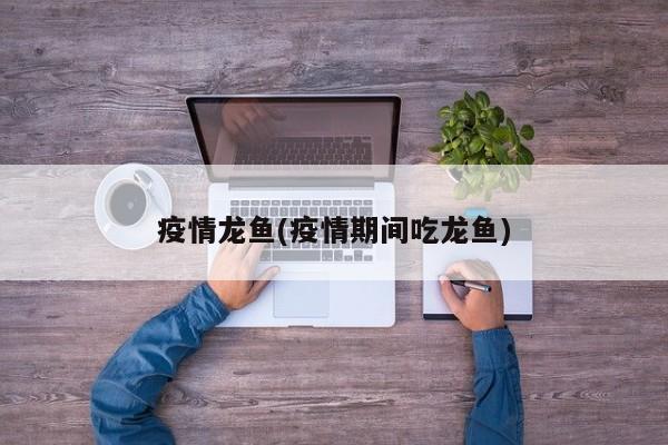疫情龙鱼(疫情期间吃龙鱼)