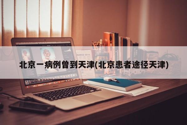 北京一病例曾到天津(北京患者途径天津)