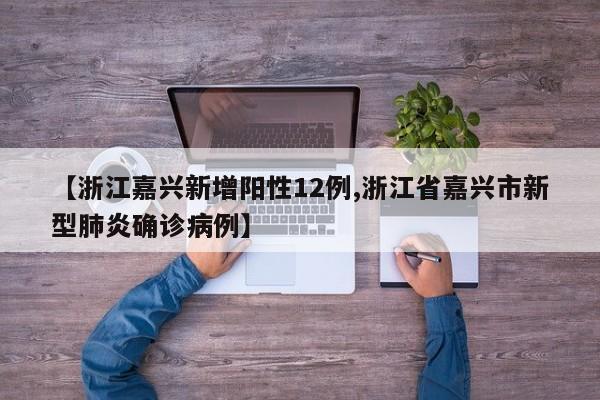 【浙江嘉兴新增阳性12例,浙江省嘉兴市新型肺炎确诊病例】