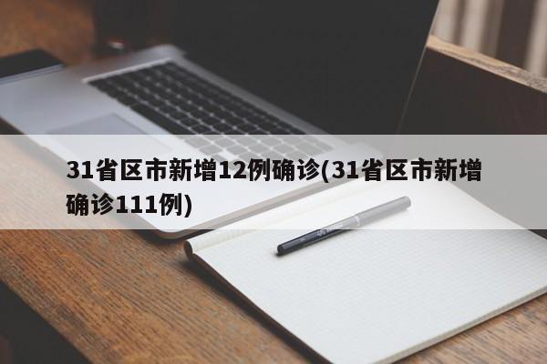 31省区市新增12例确诊(31省区市新增确诊111例)